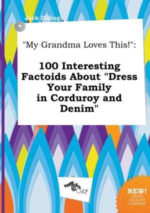 My Grandma Loves This!: 100 Interesting Factoids about Dress Your Family in Corduroy and Denim de Jack Dilling