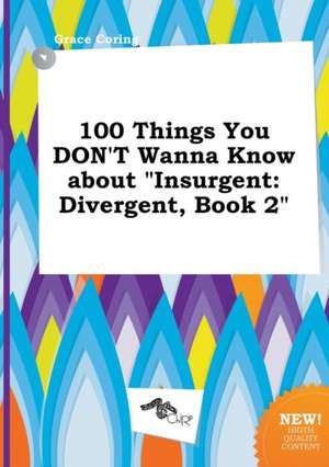 100 Things You Don't Wanna Know about Insurgent: Divergent, Book 2 de Grace Coring