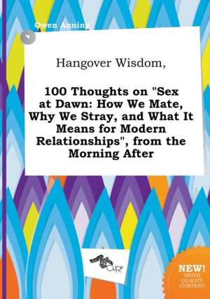 Hangover Wisdom, 100 Thoughts on Sex at Dawn: How We Mate, Why We Stray, and What It Means for Modern Relationships, from the Morning After de Owen Anning