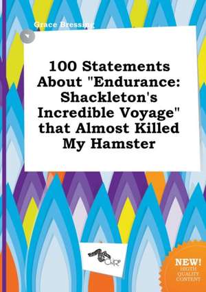 100 Statements about Endurance: Shackleton's Incredible Voyage That Almost Killed My Hamster de Grace Bressing