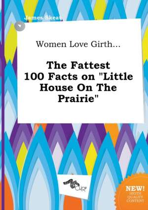 Women Love Girth... the Fattest 100 Facts on Little House on the Prairie de James Skeat