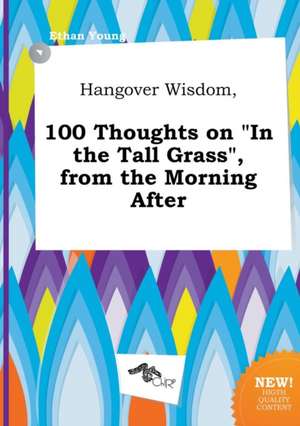 Hangover Wisdom, 100 Thoughts on in the Tall Grass, from the Morning After de Ethan Young