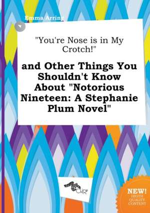 You're Nose Is in My Crotch! and Other Things You Shouldn't Know about Notorious Nineteen: A Stephanie Plum Novel de Emma Arring