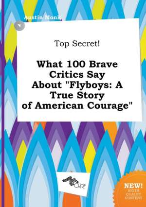 Top Secret! What 100 Brave Critics Say about Flyboys: A True Story of American Courage de Austin Monk