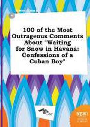 100 of the Most Outrageous Comments about Waiting for Snow in Havana: Confessions of a Cuban Boy de James Kemp