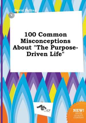 100 Common Misconceptions about the Purpose-Driven Life de David Palling