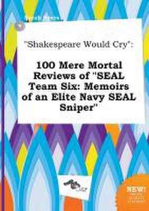 Shakespeare Would Cry: 100 Mere Mortal Reviews of Seal Team Six: Memoirs of an Elite Navy Seal Sniper de Sarah Syers