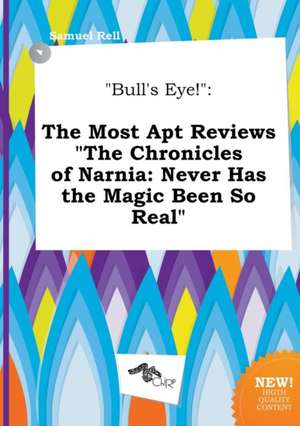 Bull's Eye!: The Most Apt Reviews the Chronicles of Narnia: Never Has the Magic Been So Real de Samuel Rell