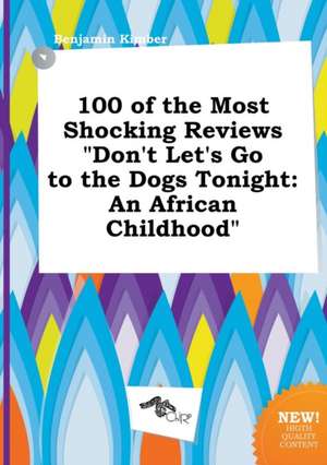 100 of the Most Shocking Reviews Don't Let's Go to the Dogs Tonight: An African Childhood de Benjamin Kimber