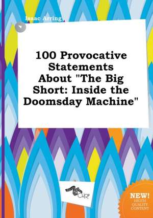 100 Provocative Statements about the Big Short: Inside the Doomsday Machine de Isaac Arring