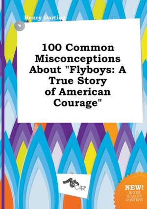 100 Common Misconceptions about Flyboys: A True Story of American Courage de Henry Darting