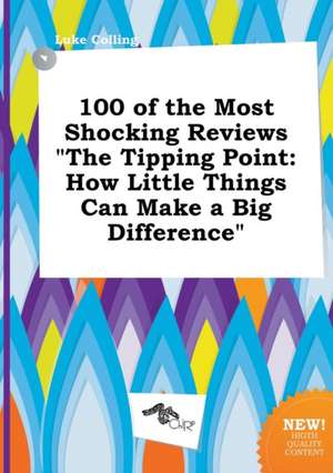 100 of the Most Shocking Reviews the Tipping Point: How Little Things Can Make a Big Difference de Luke Colling