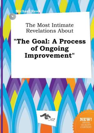 The Most Intimate Revelations about the Goal: A Process of Ongoing Improvement de Michael Read