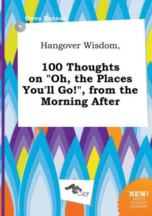 Hangover Wisdom, 100 Thoughts on Oh, the Places You'll Go!, from the Morning After de Owen Hannay