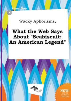 Wacky Aphorisms, What the Web Says about Seabiscuit: An American Legend de Adam Orry