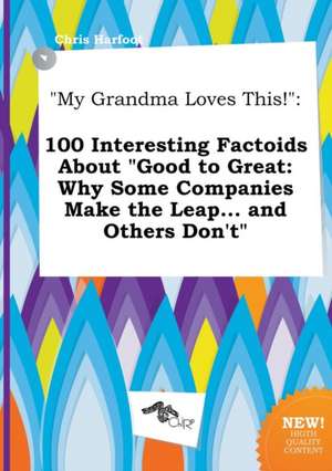 My Grandma Loves This!: 100 Interesting Factoids about Good to Great: Why Some Companies Make the Leap... and Others Don't de Chris Harfoot