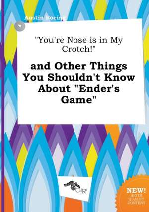 You're Nose Is in My Crotch! and Other Things You Shouldn't Know about Ender's Game de Austin Boeing