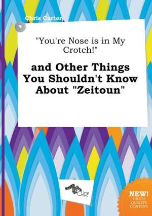 You're Nose Is in My Crotch! and Other Things You Shouldn't Know about Zeitoun de Chris Carter