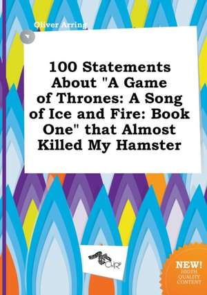 100 Statements about a Game of Thrones: A Song of Ice and Fire: Book One That Almost Killed My Hamster de Oliver Arring