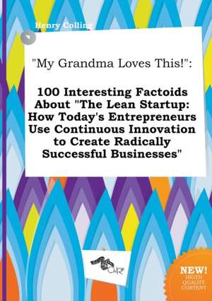 My Grandma Loves This!: 100 Interesting Factoids about the Lean Startup: How Today's Entrepreneurs Use Continuous Innovation to Create Radica de Henry Colling