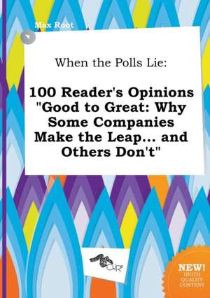 When the Polls Lie: 100 Reader's Opinions Good to Great: Why Some Companies Make the Leap... and Others Don't de Max Root