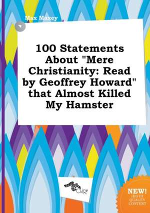 100 Statements about Mere Christianity: Read by Geoffrey Howard That Almost Killed My Hamster de Max Maxey