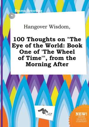 Hangover Wisdom, 100 Thoughts on the Eye of the World: Book One of 'The Wheel of Time', from the Morning After de Emma Brenting