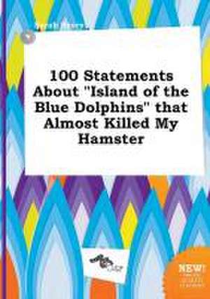 100 Statements about Island of the Blue Dolphins That Almost Killed My Hamster de Sarah Scory