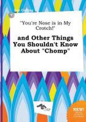 You're Nose Is in My Crotch! and Other Things You Shouldn't Know about Chomp de Leo Colling