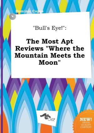 Bull's Eye!: The Most Apt Reviews Where the Mountain Meets the Moon de Dominic Capps