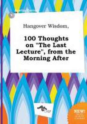 Hangover Wisdom, 100 Thoughts on the Last Lecture, from the Morning After de Austin Coring