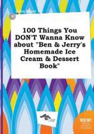 100 Things You Don't Wanna Know about Ben & Jerry's Homemade Ice Cream & Dessert Book de John Blunt