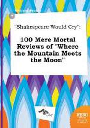 Shakespeare Would Cry: 100 Mere Mortal Reviews of Where the Mountain Meets the Moon de William Peak