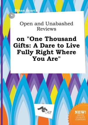 Open and Unabashed Reviews on One Thousand Gifts: A Dare to Live Fully Right Where You Are de Ethan Scarth