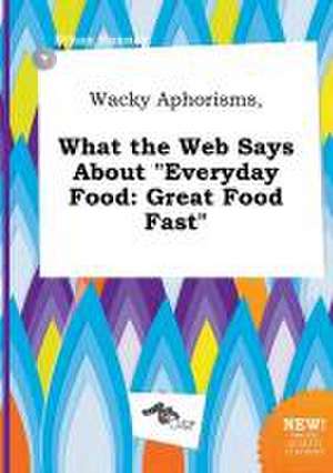 Wacky Aphorisms, What the Web Says about Everyday Food: Great Food Fast de Ethan Hannay