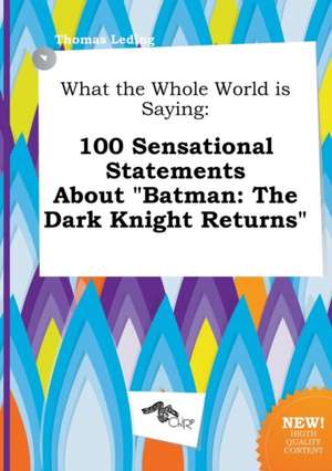 What the Whole World Is Saying: 100 Sensational Statements about Batman: The Dark Knight Returns de Thomas Leding