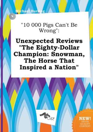 10 000 Pigs Can't Be Wrong: Unexpected Reviews the Eighty-Dollar Champion: Snowman, the Horse That Inspired a Nation de Michael Burring