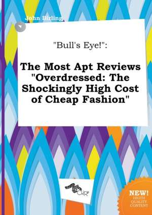 Bull's Eye!: The Most Apt Reviews Overdressed: The Shockingly High Cost of Cheap Fashion de John Birling