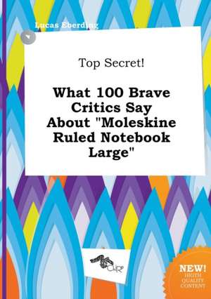 Top Secret! What 100 Brave Critics Say about Moleskine Ruled Notebook Large de Lucas Eberding