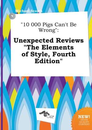 10 000 Pigs Can't Be Wrong: Unexpected Reviews the Elements of Style, Fourth Edition de Michael Scarth