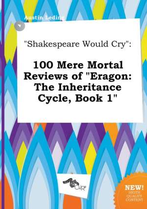 Shakespeare Would Cry: 100 Mere Mortal Reviews of Eragon: The Inheritance Cycle, Book 1 de Austin Leding