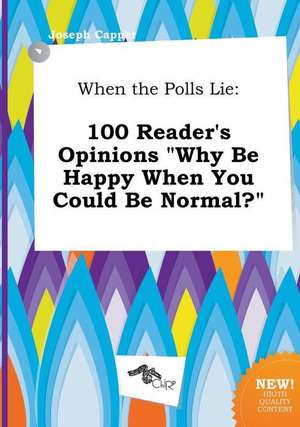 When the Polls Lie: 100 Reader's Opinions Why Be Happy When You Could Be Normal? de Joseph Capper