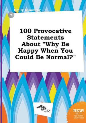 100 Provocative Statements about Why Be Happy When You Could Be Normal? de Emily Rimming