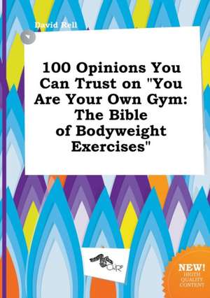 100 Opinions You Can Trust on You Are Your Own Gym: The Bible of Bodyweight Exercises de David Rell