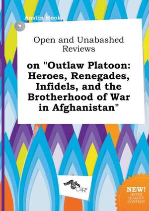 Open and Unabashed Reviews on Outlaw Platoon: Heroes, Renegades, Infidels, and the Brotherhood of War in Afghanistan de Austin Hook