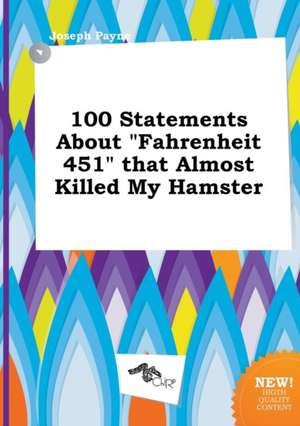 100 Statements about Fahrenheit 451 That Almost Killed My Hamster de Joseph Payne