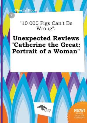 10 000 Pigs Can't Be Wrong: Unexpected Reviews Catherine the Great: Portrait of a Woman de Charlie Hook