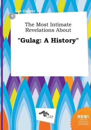 The Most Intimate Revelations about Gulag: A History de Leo Capper