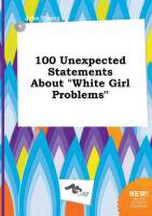 100 Unexpected Statements about White Girl Problems de Jake Young