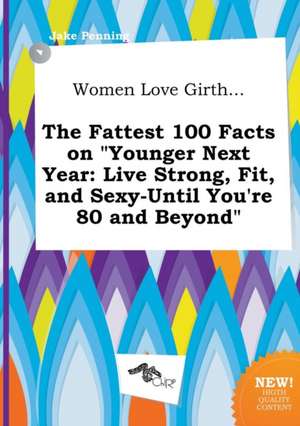 Women Love Girth... the Fattest 100 Facts on Younger Next Year: Live Strong, Fit, and Sexy-Until You're 80 and Beyond de Jake Penning